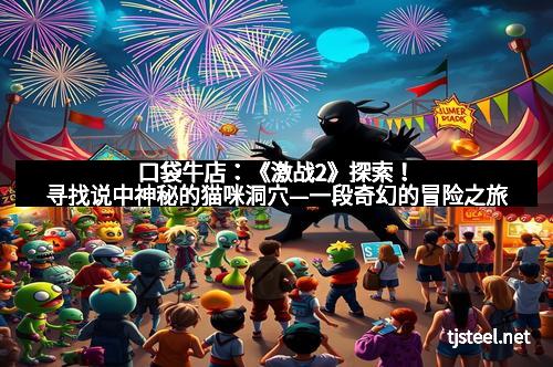 口袋牛店:《激战2》探索!寻找说中神秘的猫咪洞穴—一段奇幻的冒险之旅